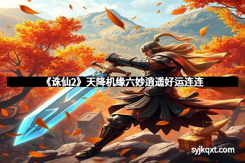 《诛仙2》天降机缘六妙逍遥好运连连